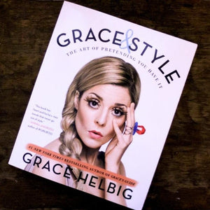 Grace & Style: The Art of Pretending You Have It by Grace Helbig